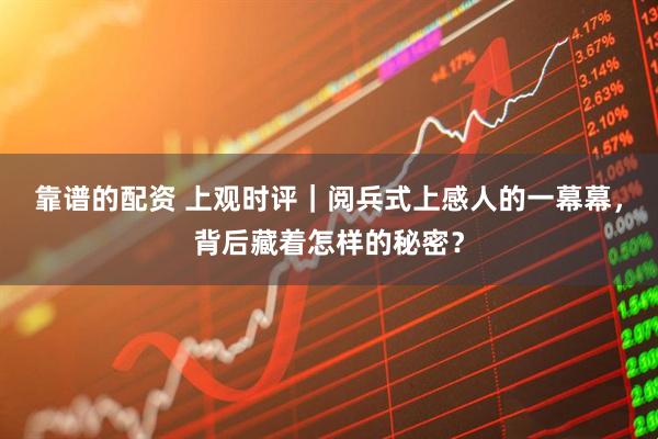 靠谱的配资 上观时评｜阅兵式上感人的一幕幕，背后藏着怎样的秘密？