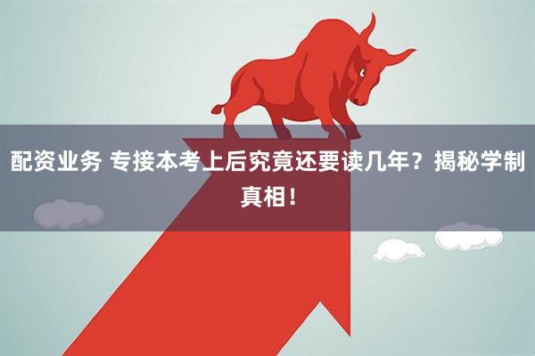 配资业务 专接本考上后究竟还要读几年？揭秘学制真相！