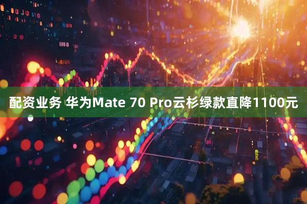 配资业务 华为Mate 70 Pro云杉绿款直降1100元