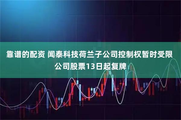 靠谱的配资 闻泰科技荷兰子公司控制权暂时受限 公司股票13日起复牌