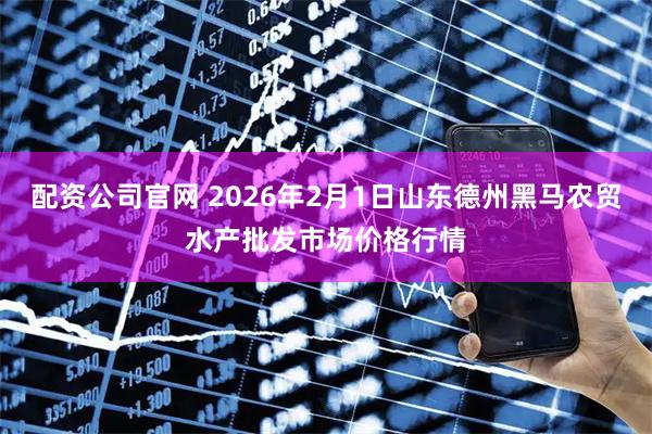 配资公司官网 2026年2月1日山东德州黑马农贸水产批发市场价格行情