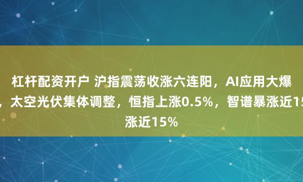 杠杆配资开户 沪指震荡收涨六连阳，AI应用大爆发，太空光伏集体调整，恒指上涨0.5%，智谱暴涨近15%