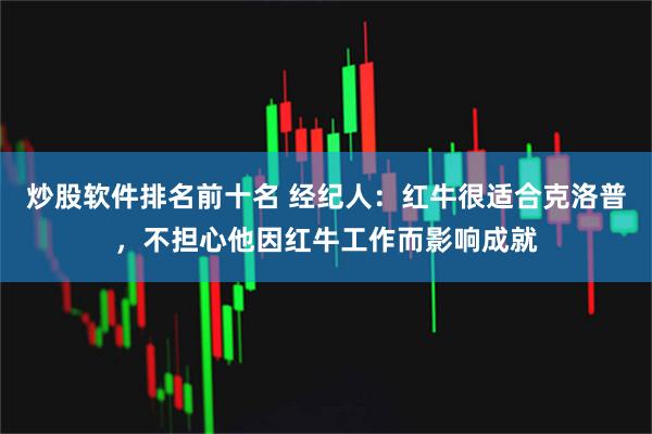 炒股软件排名前十名 经纪人：红牛很适合克洛普，不担心他因红牛工作而影响成就