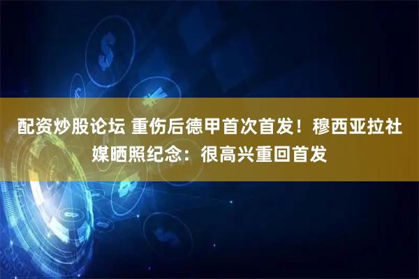配资炒股论坛 重伤后德甲首次首发！穆西亚拉社媒晒照纪念：很高兴重回首发