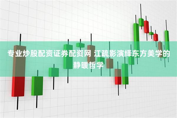 专业炒股配资证券配资网 江疏影演绎东方美学的静暖哲学