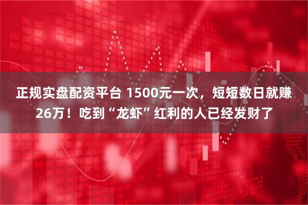 正规实盘配资平台 1500元一次，短短数日就赚26万！吃到“龙虾”红利的人已经发财了
